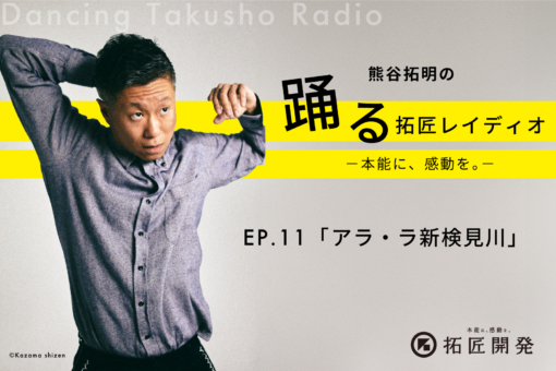 熊谷拓明の踊る拓匠レイディオ〜本能に、感動を。〜 ep.11「アラ・ラ新検見川編」のイメージ