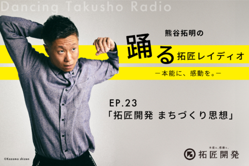 熊谷拓明の踊る拓匠レイディオ〜本能に、感動を。〜 ep.23「拓匠開発 まちづくり思想」のイメージ